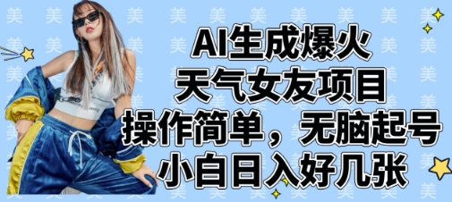 AI生成爆火天气女友项目，操作简单，无脑起号，小白日入好几张-百货大全