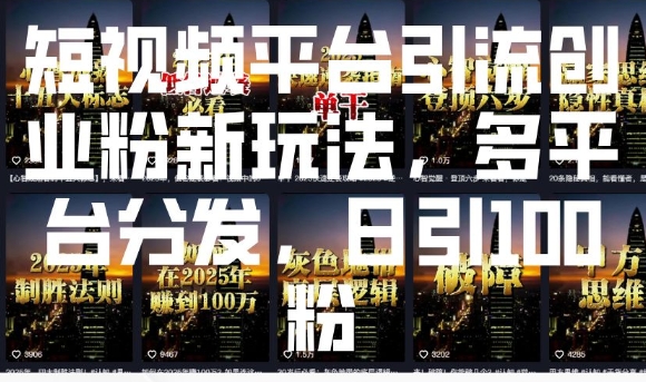 短视频平台引流创业粉新玩法，多平台分发，日引100粉-百货大全
