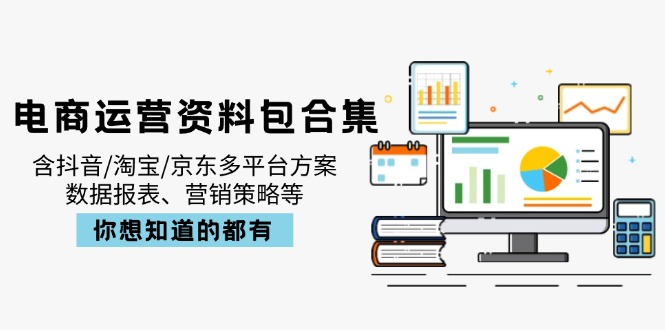 电商运营资料包合集，含抖音/淘宝/京东多平台方案，数据报表、营销策略等-百货大全
