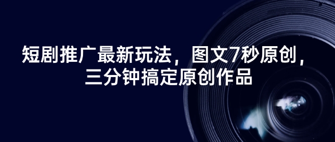 短剧推广最新玩法，图文7秒原创，三分钟搞定原创作品-百货大全
