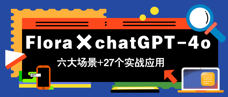 Flora×chatGPT-4o，带你玩转六大场景的27个实战应用，学完立即变现-百货大全