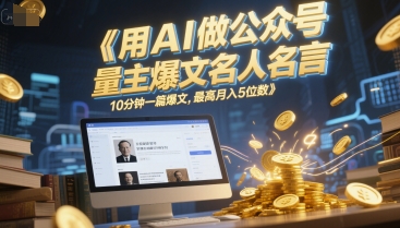 用AI做公众号流量主爆文名人名言，10分钟一篇爆文，最高月入5位数-百货大全