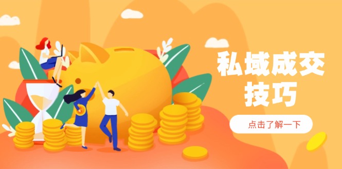 私域成交技巧，帮你从入门到精通，破解四大痛点，快速变现，轻松收钱-百货大全