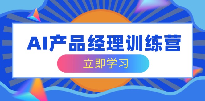 AI产品经理训练营，全面掌握核心知识体系，轻松应对求职转行挑战-百货大全