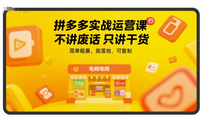 拼多多实战运营课，不讲废话只讲干货，简单粗暴，能落地，可复制-百货大全