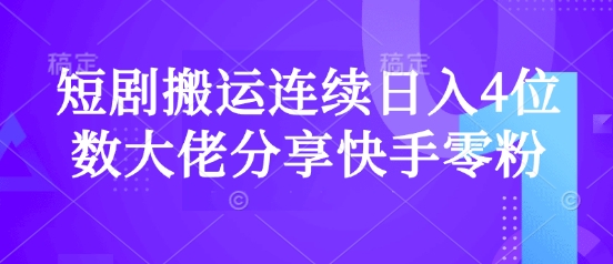 短剧搬运连续日入4位数大佬分享快手零粉爆单经验-百货大全