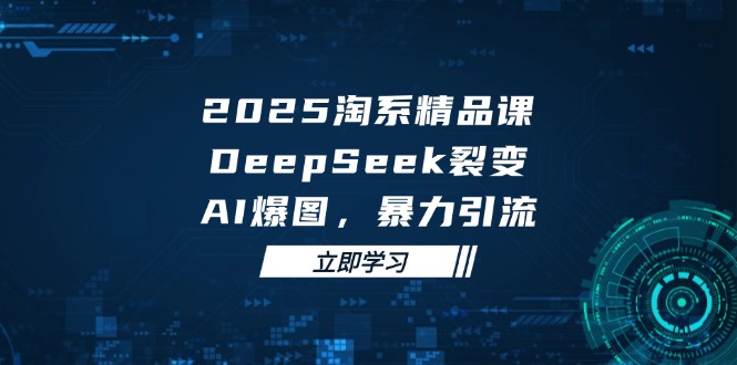 2025 淘系精品课，DeepSeek 裂变，AI 爆图，暴力引流-百货大全