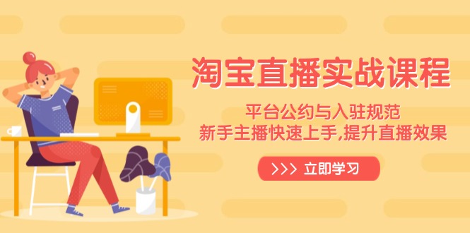 淘宝直播实战课程，平台公约与入驻规范，新手主播快速上手, 提升直播效果-百货大全