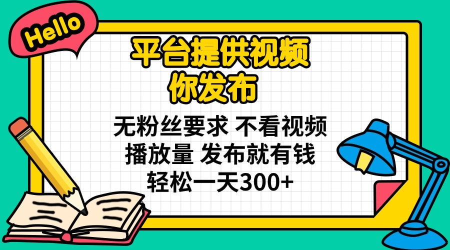 平台提供视频 你发布 无粉丝要求 不看视频播放量 发布就有钱 轻松一天300+-百货大全
