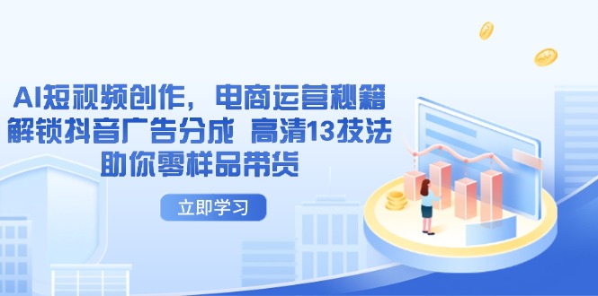 AI短视频创作，电商运营秘籍，解锁抖音广告分成 高清13技法助你零样品带货-百货大全