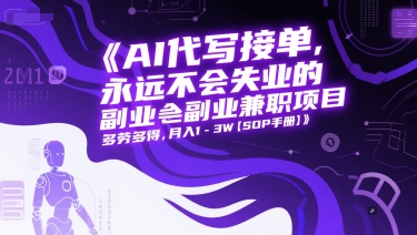 AI代写接单，永远不会失业的副业兼职项目，多劳多得，月入1-3W【SOP手册】-百货大全