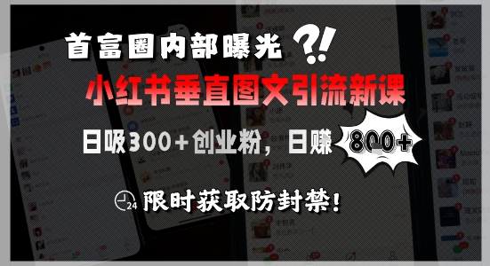 首富圈内部曝光小红书垂直图文引流新课，日吸300+创业粉，日入8张+，限时获取防封禁-百货大全
