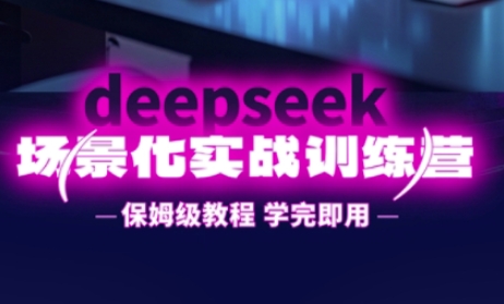 DeepSeek场景化实战训练营，保姆级教程，学完即用，手把手教你用DeepSeek提升效率-百货大全