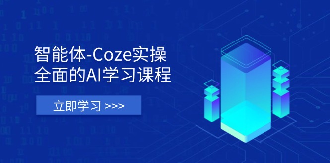 智能体-Coze实操：全面的AI学习课程，涵盖从理论基础到实战应用的全过程-百货大全