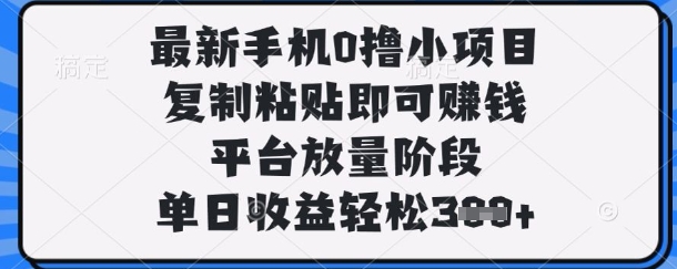 最新手机0撸小项目，复制粘贴即可挣钱，平台放量阶段，单日收益轻松3张+【揭秘】-百货大全