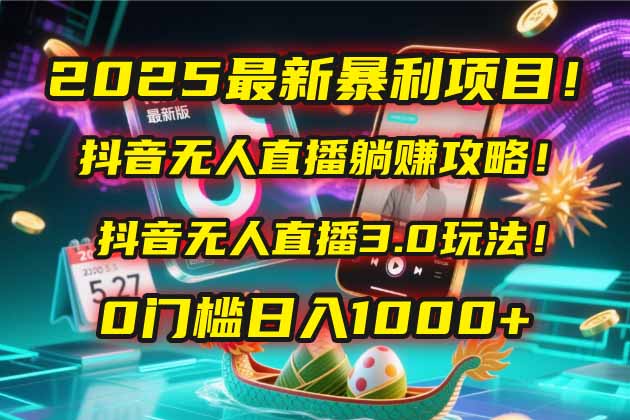 2025最新暴利项目！抖音无人直播躺赚攻略！抖音无人直播3.0玩法！0门槛…-百货大全
