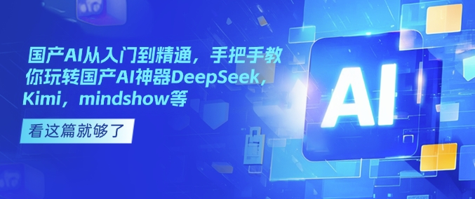 国产AI从入门到精通，手把手教你玩转国产AI神器DeepSeek，Kimi，mindshow等-百货大全