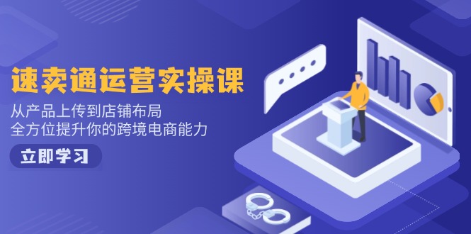 速卖通运营实操课，从产品上传到店铺布局，全方位提升你的跨境电商能力-百货大全