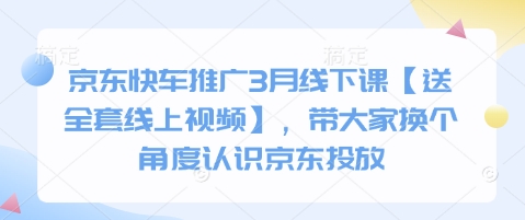 京东快车推广3月线下课【送全套线上视频】，带大家换个角度认识京东投放-百货大全