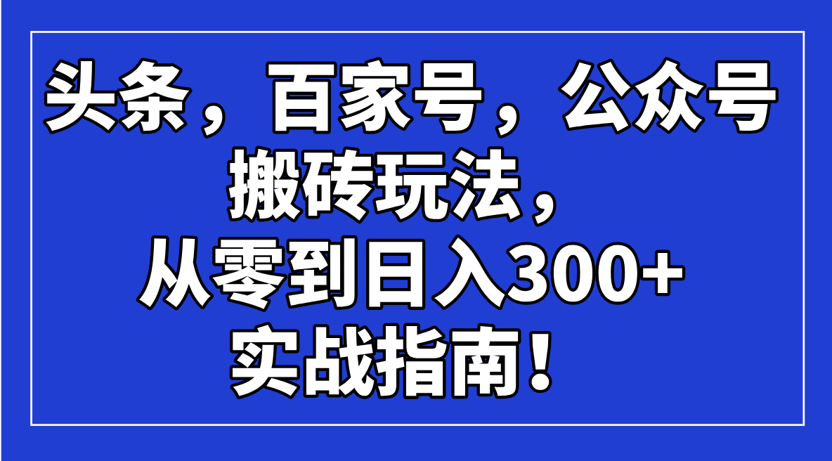 头条，百家号，公众号搬砖玩法，从零到日入300+的实战指南！-百货大全