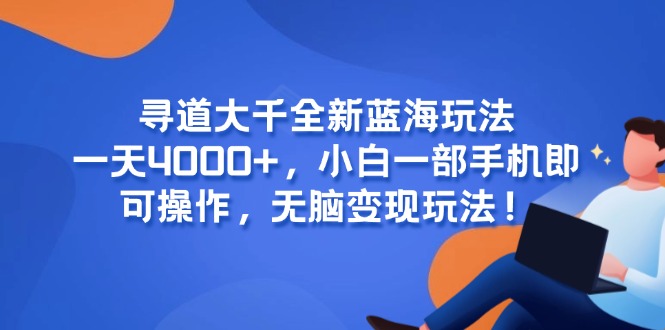 寻道大千全新蓝海玩法，一天4000+，小白一部手机即可操作，无脑变现玩法！-百货大全