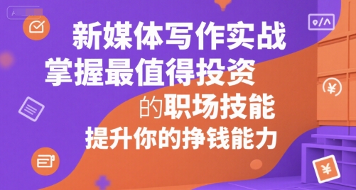 新媒体写作实战，学握最值得投资的职场技能，提升你的挣钱能力-百货大全