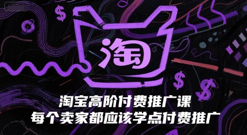 淘宝高阶付费推广课，每个卖家都应该学点付费推广-百货大全