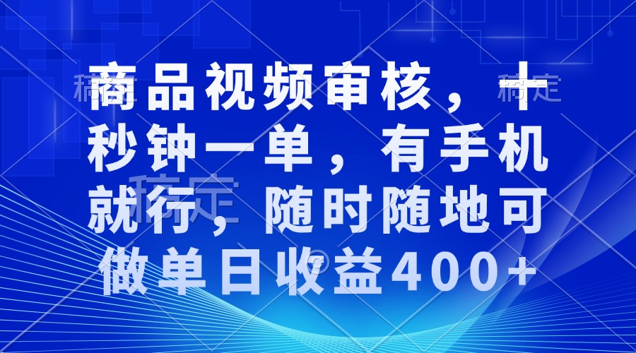 审核视频，十秒钟一单，有手机就行，随时随地可做单日收益400+-百货大全