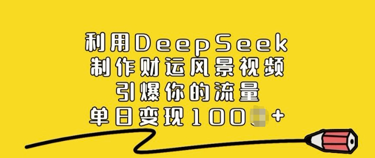 利用DeepSeek制作财运风景视频，引爆你的流量，单日变现多张-百货大全
