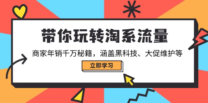 带你玩转淘系流量，商家年销千万秘籍，涵盖黑科技、大促维护等-百货大全