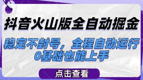 抖音火山版全自动掘金，稳定不封号，全程自动运行，可批量放大操作，0基础也能上手【揭秘】-百货大全