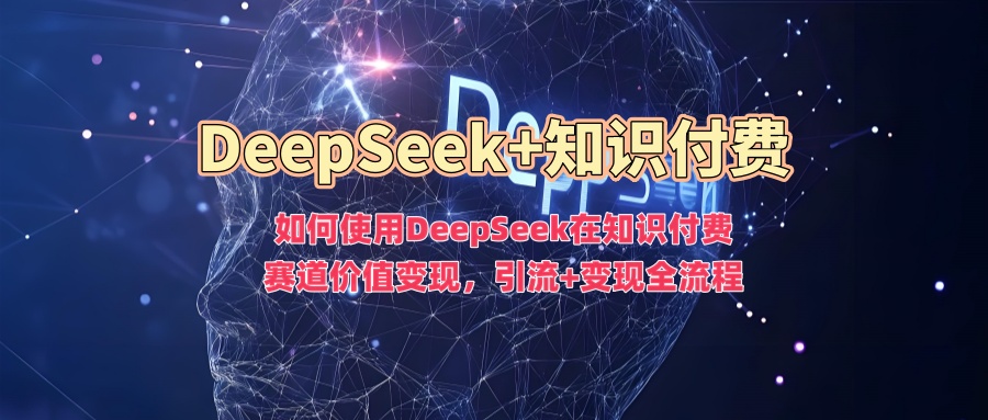 如何使用DeepSeek在知识付费赛道价值变现，引流+变现全流程-百货大全