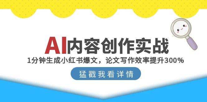AI内容创作实战：1分钟生成小红书爆文，论文写作效率提升300%-百货大全