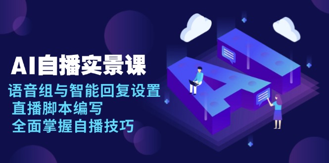 AI 自播 实景课：语音组与智能回复设置, 直播脚本编写, 全面掌握自播技巧-百货大全