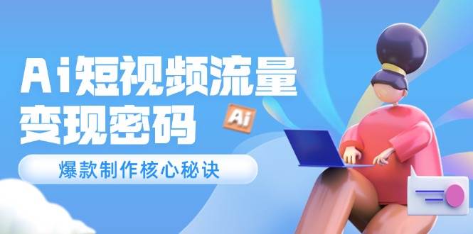 Ai短视频流量密码，爆款制作核心秘诀，120万案例深度解析-百货大全