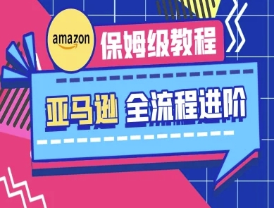 亚马逊保姆级全流程实操教程-跨境电商教程-百货大全