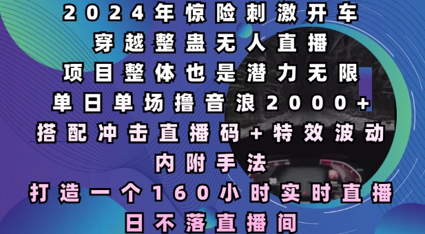 2024年惊险刺激开车穿越整蛊无人直播，单日单场撸音浪2000+，打造一个160小时实时直播日不落直播间【揭秘】-百货大全