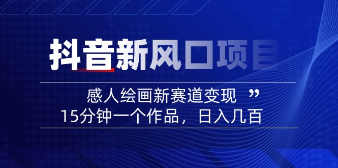 2025抖音新风口项目：感人绘画新赛道变现，15分钟一个作品，日入几百-百货大全