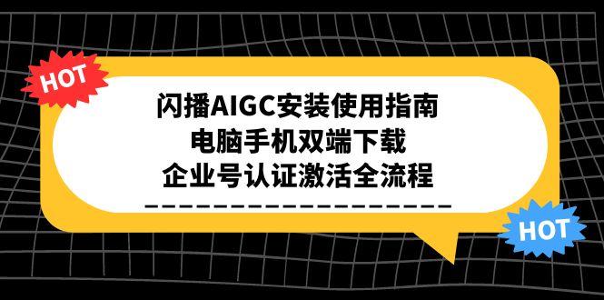 闪播AIGC安装使用指南，电脑手机双端下载，企业号认证激活全流程-百货大全