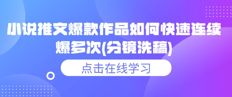 小说推文爆款作品如何快速连续爆多次(分镜洗稿)-百货大全