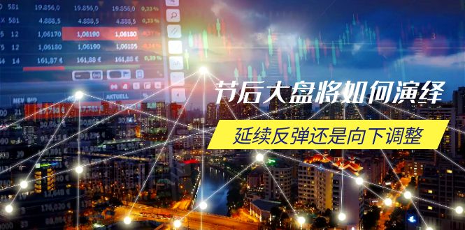节后大盘将如何演绎，延续反弹还是向下调整，关键时间点和空间位待解-百货大全