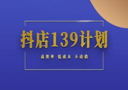 抖店139计划实录手册不动销起店实操方法论，高效率低成本不动销-百货大全