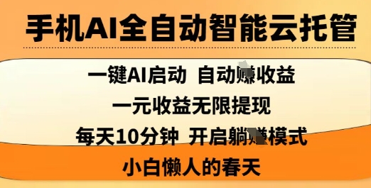 手机AI全自动智能云托管，一键AI启动，AI自动撸收益，支持1元无限体现，每天10分钟，小白懒人的春天【揭秘】-百货大全
