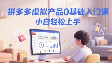 拼多多虚拟产品0基础入门课，小白轻松上手-百货大全