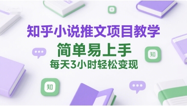 知乎小说推文项目教学，简单易上手，每天3小时轻松变现-百货大全