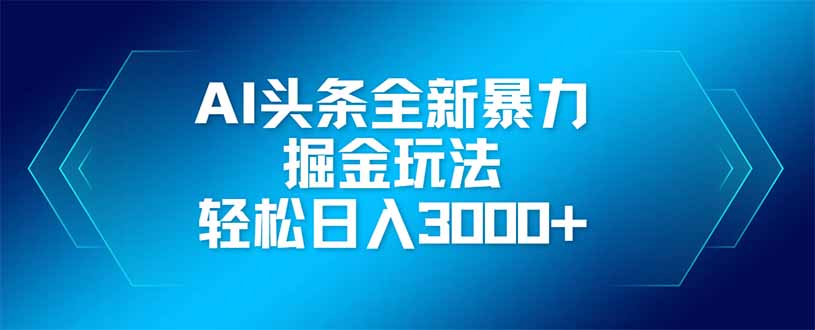 AI头条全新暴利掘金玩法，矩阵操作，轻松日入3000+-百货大全