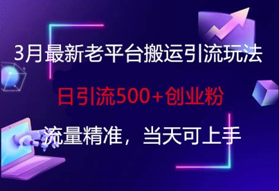 3月最新老平台搬运引流玩法，日引流500+创业粉，流量精准，当天可上手-百货大全
