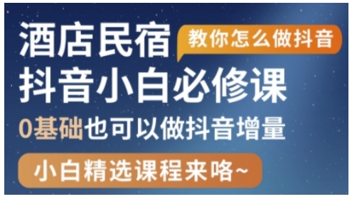 抖音本地生活酒店民宿运营，0基础也可以做抖音增量-百货大全