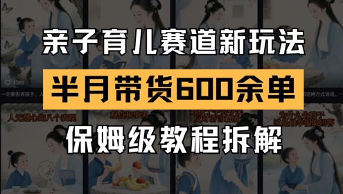 AI亲子育儿赛道新玩法，新号半个月带货600多单，保姆级教程拆解-百货大全