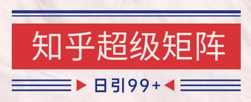 知乎超级矩阵玩法引流高质量精准粉SEO覆盖，日变现1k+【揭秘】-百货大全